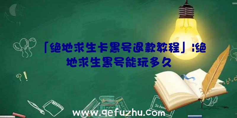 「绝地求生卡黑号退款教程」|绝地求生黑号能玩多久